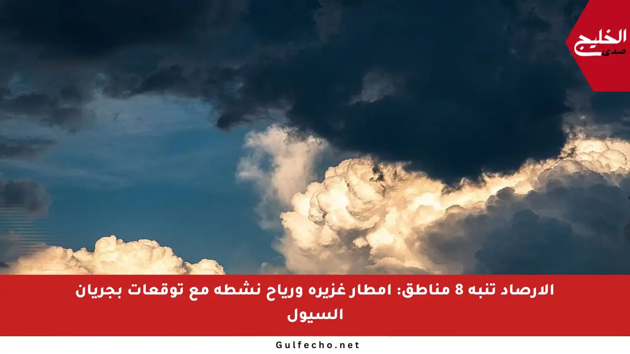 الأرصاد تنبه 8 مناطق: أمطار غزيرة ورياح نشطة مع توقعات بجريان السيول